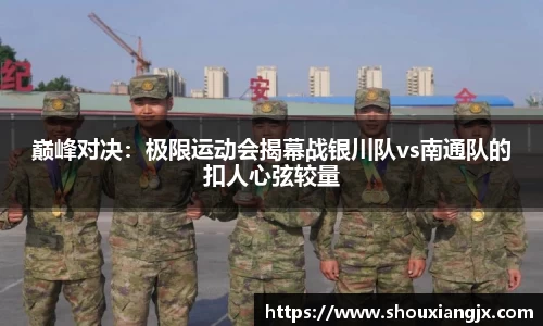 巅峰对决：极限运动会揭幕战银川队vs南通队的扣人心弦较量