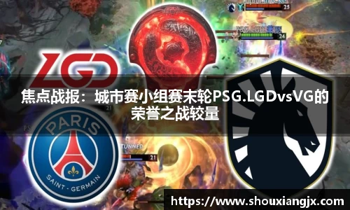 焦点战报：城市赛小组赛末轮PSG.LGDvsVG的荣誉之战较量