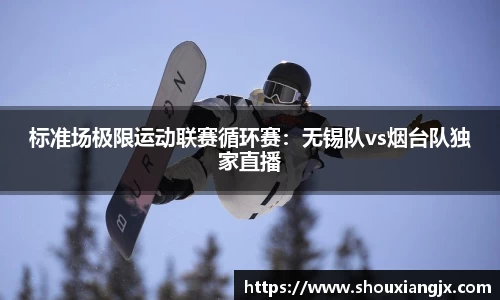 标准场极限运动联赛循环赛：无锡队vs烟台队独家直播