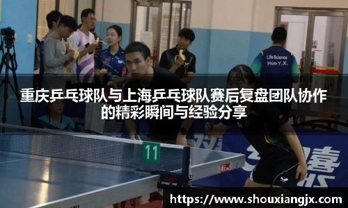 重庆乒乓球队与上海乒乓球队赛后复盘团队协作的精彩瞬间与经验分享