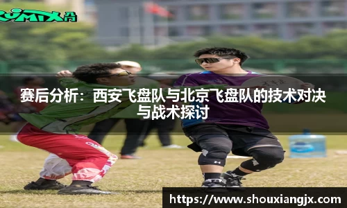 赛后分析：西安飞盘队与北京飞盘队的技术对决与战术探讨