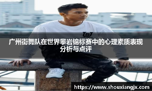 广州街舞队在世界攀岩锦标赛中的心理素质表现分析与点评